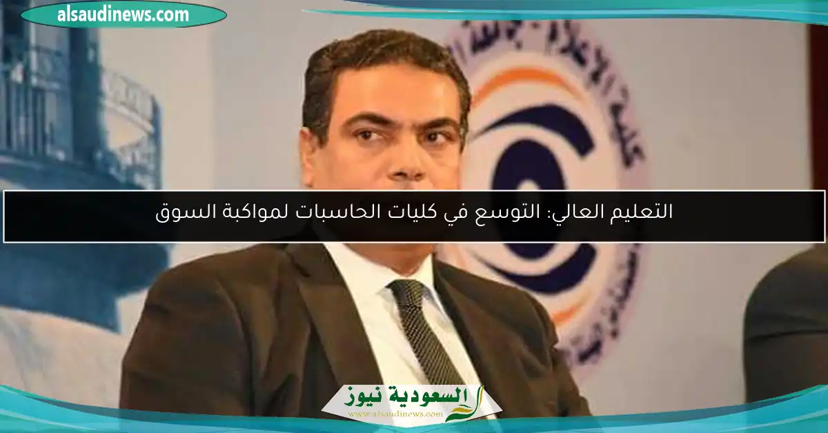 التعليم العالي: التوسع في كليات الحاسبات لمواكبة السوق