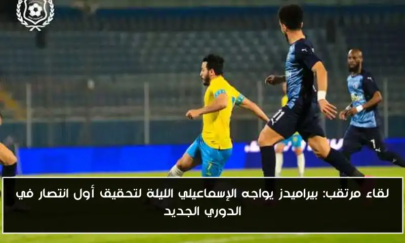 لقاء مرتقب: بيراميدز يواجه الإسماعيلي الليلة لتحقيق أول انتصار في الدوري الجديد