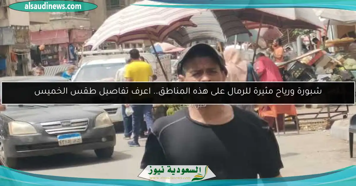 شبورة ورياح مثيرة للرمال على هذه المناطق.. اعرف تفاصيل طقس الخميس