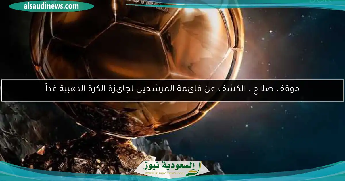 موقف صلاح.. الكشف عن قائمة المرشحين لجائزة الكرة الذهبية غداً