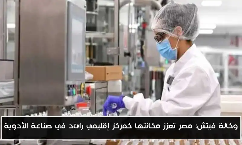 وكالة فيتش: مصر تعزز مكانتها كمركز إقليمي رائد في صناعة الأدوية