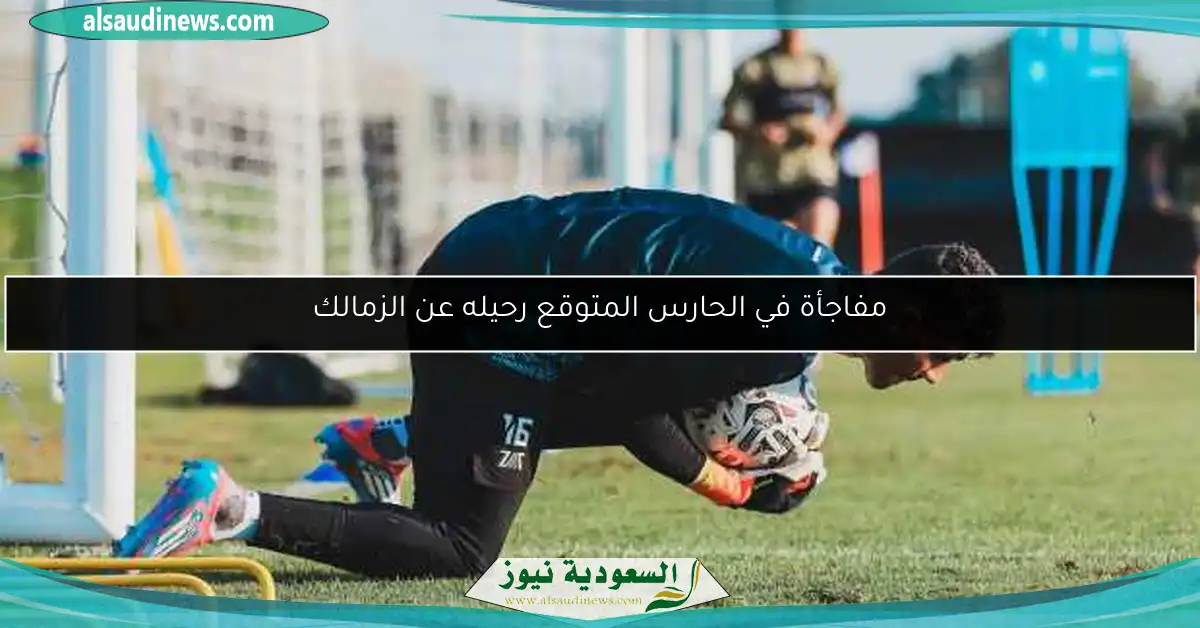 مفاجأة في الحارس المتوقع رحيله عن الزمالك
