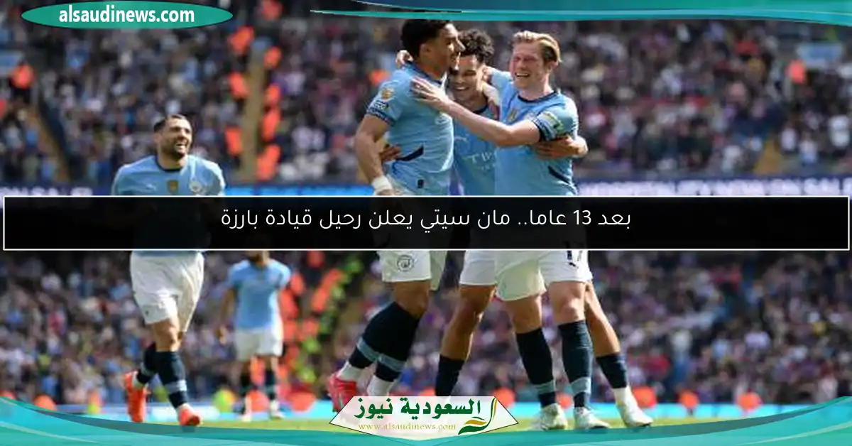بعد 13 عاما.. مان سيتي يعلن رحيل قيادة بارزة