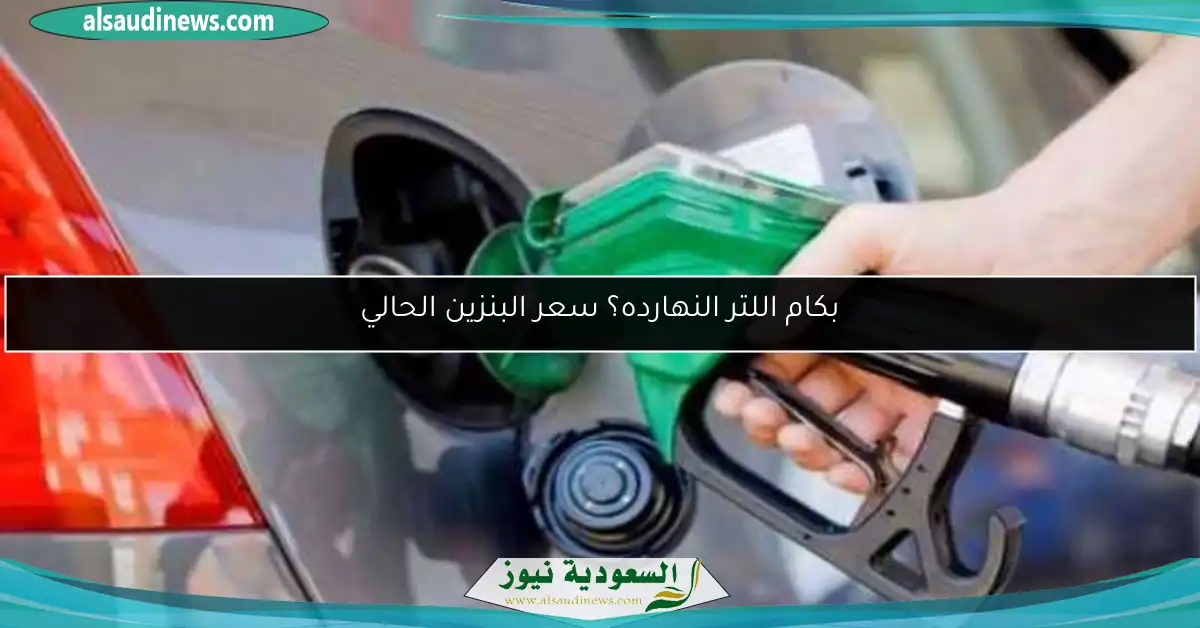 بكام اللتر النهارده؟ سعر البنزين الحالي
