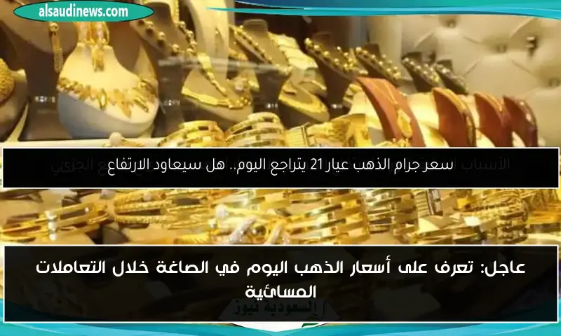 عاجل: تعرف على أسعار الذهب اليوم في الصاغة خلال التعاملات المسائية