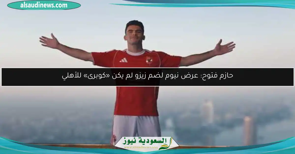 حازم فتوح: عرض نيوم لضم زيزو لم يكن «كوبرى» للأهلي