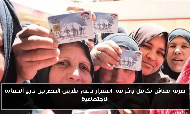 صرف معاش تكافل وكرامة: استمرار دعم ملايين المصريين درع الحماية الاجتماعية