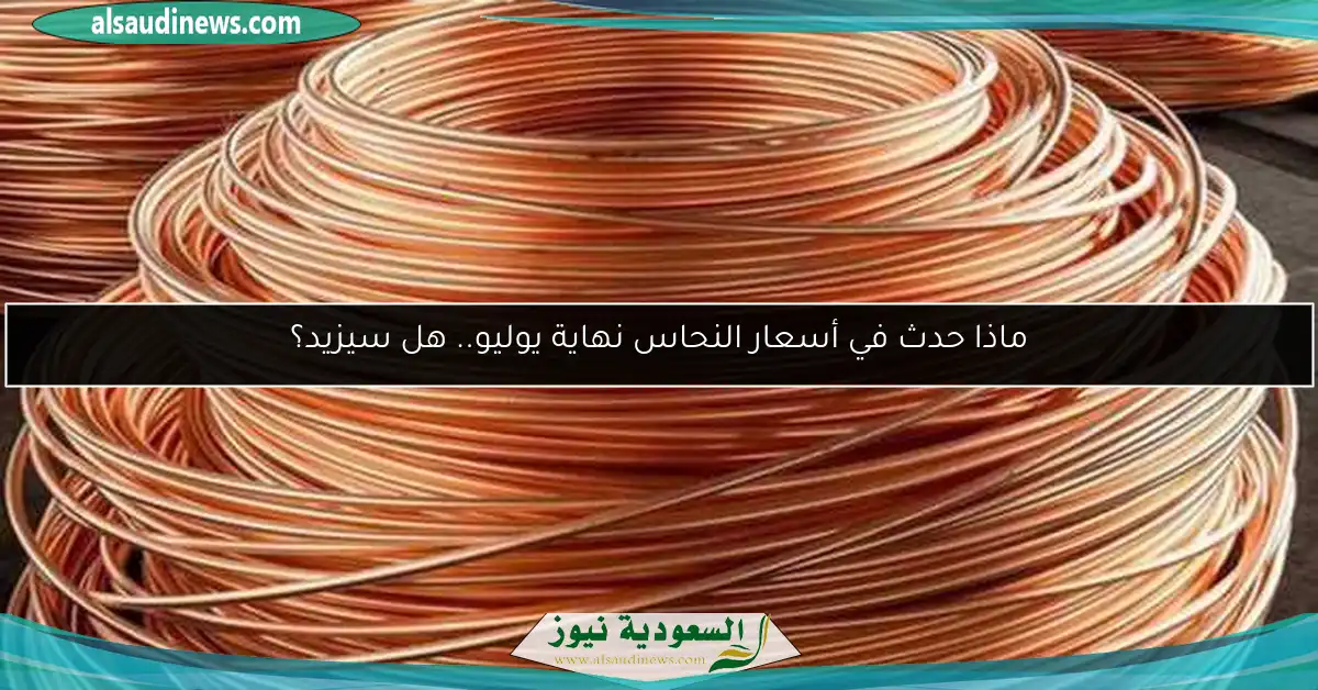 ماذا حدث في أسعار النحاس نهاية يوليو.. هل سيزيد؟