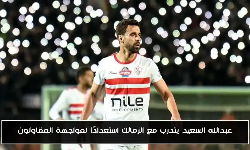 عبدالله السعيد يتدرب مع الزمالك استعدادًا لمواجهة المقاولون