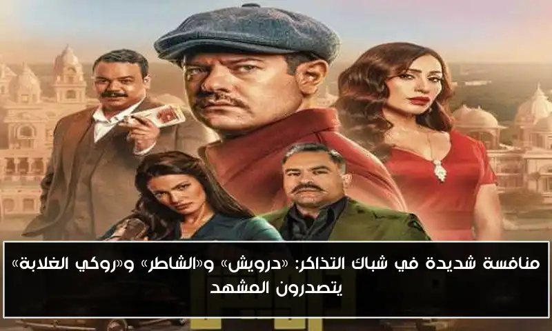 منافسة شديدة في شباك التذاكر: «درويش» و«الشاطر» و«روكي الغلابة» يتصدرون المشهد