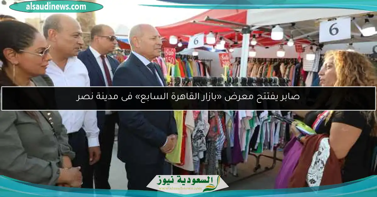 صابر يفتتح معرض «بازار القاهرة السابع» فى مدينة نصر