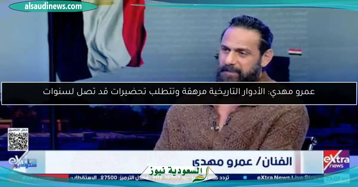 عمرو مهدي: الأدوار التاريخية مرهقة وتتطلب تحضيرات قد تصل لسنوات