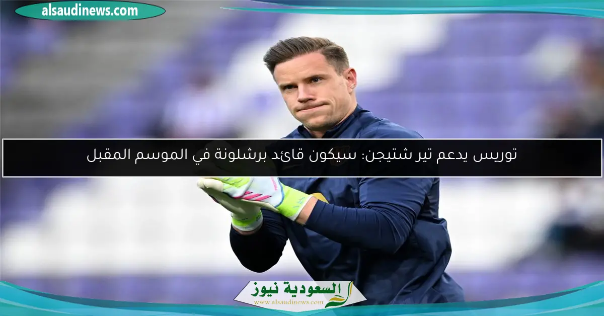 توريس يدعم تير شتيجن: سيكون قائد برشلونة في الموسم المقبل