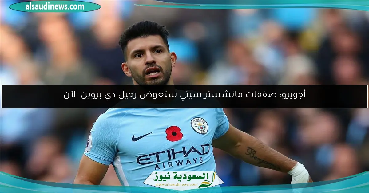 أجويرو: صفقات مانشستر سيتي ستعوض رحيل دي بروين الآن
