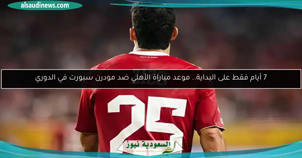 7 أيام فقط على البداية.. موعد مباراة الأهلي ضد مودرن سبورت في الدوري