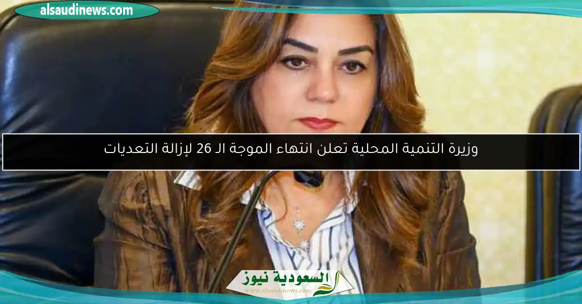 وزيرة التنمية المحلية تعلن انتهاء الموجة الـ 26 لإزالة التعديات