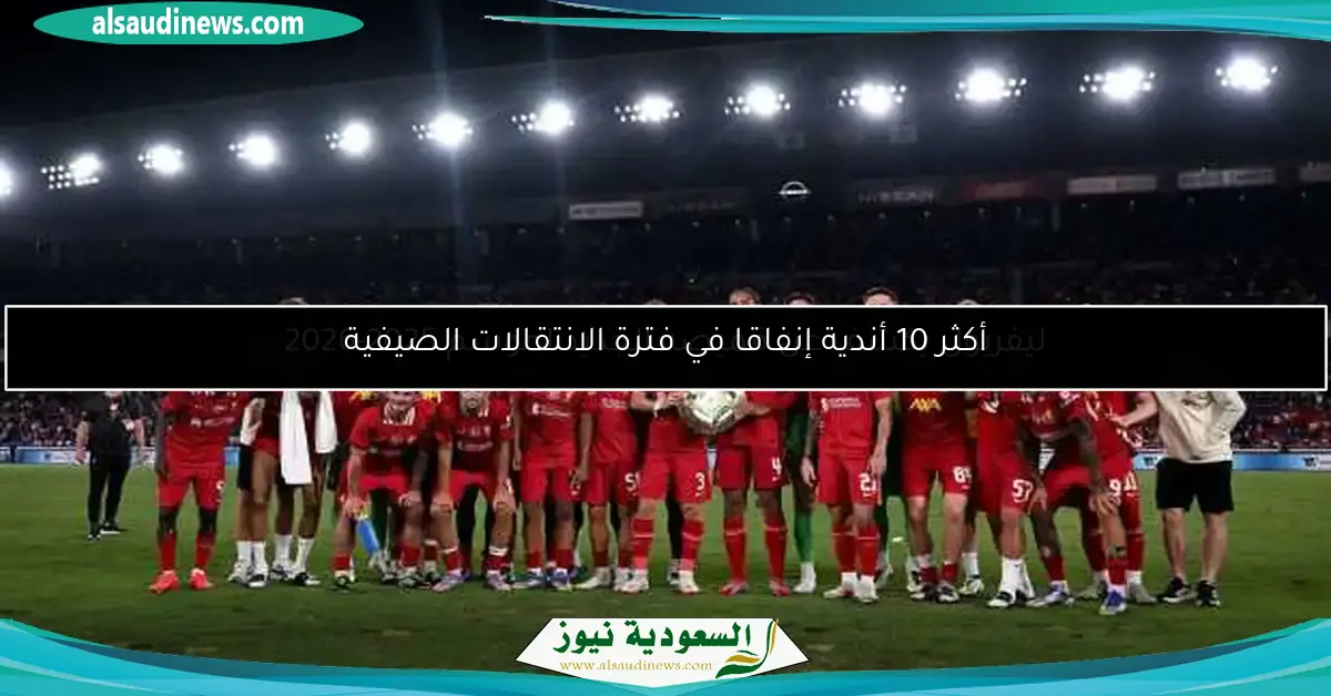 أكثر 10 أندية إنفاقا في فترة الانتقالات الصيفية