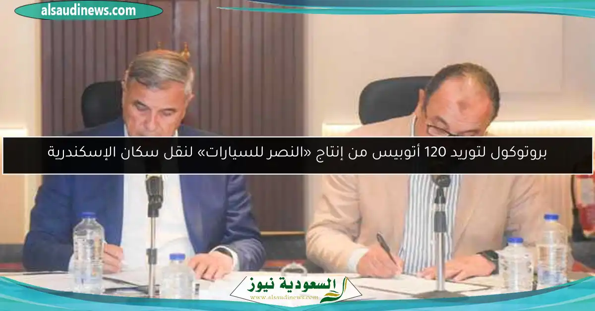 بروتوكول لتوريد 120 أتوبيس من إنتاج «النصر للسيارات» لنقل سكان الإسكندرية