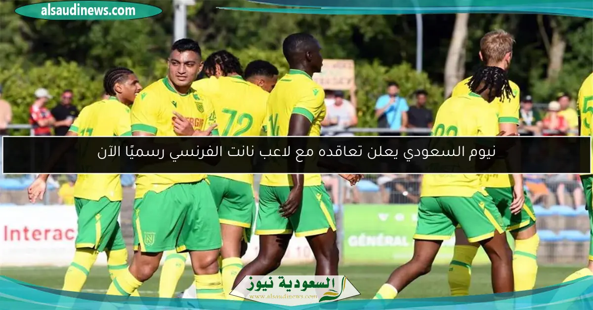 نيوم السعودي يعلن تعاقده مع لاعب نانت الفرنسي رسميًا الآن