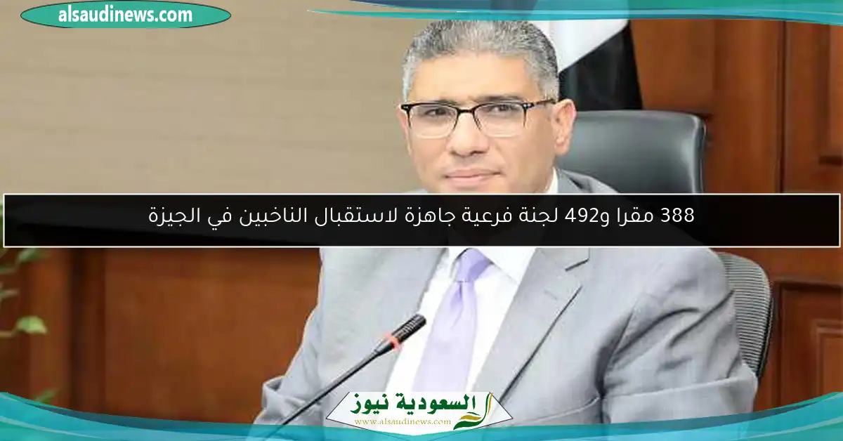 388 مقرا و492 لجنة فرعية جاهزة لاستقبال الناخبين في الجيزة