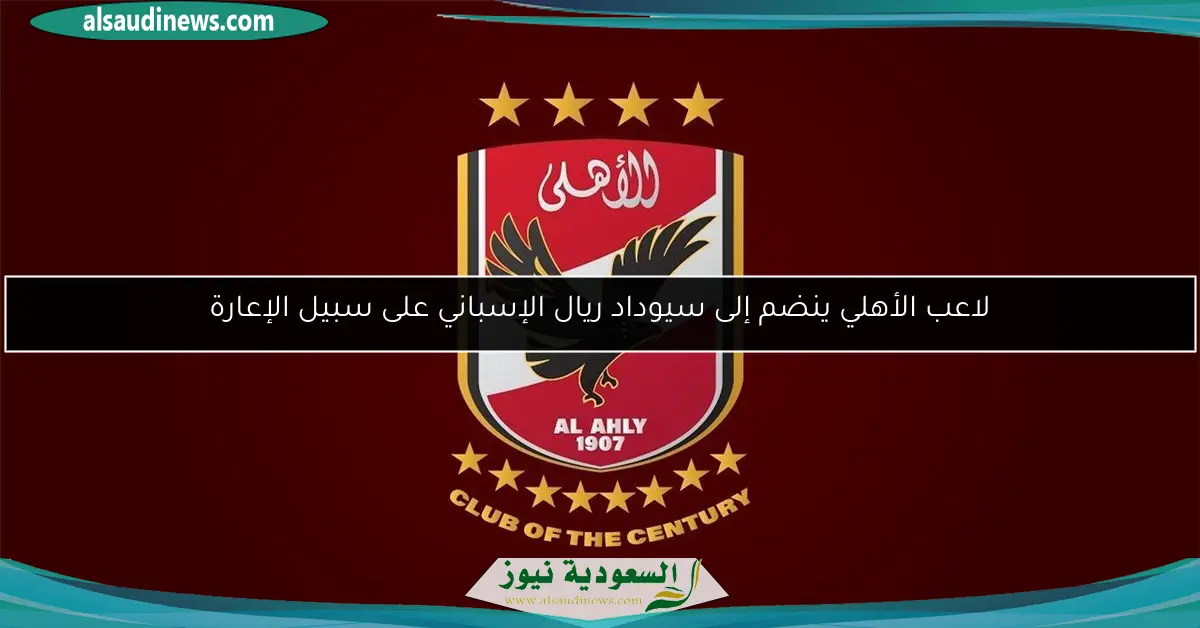 لاعب الأهلي ينضم إلى سيوداد ريال الإسباني على سبيل الإعارة