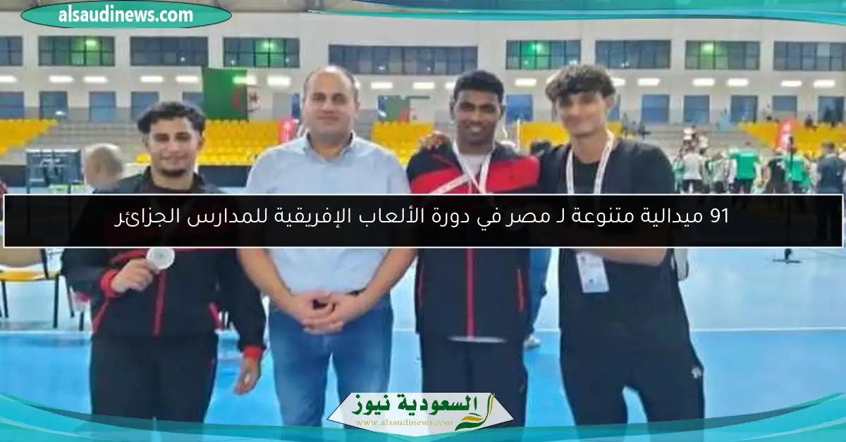 91 ميدالية متنوعة لـ مصر في دورة الألعاب الإفريقية للمدارس الجزائر