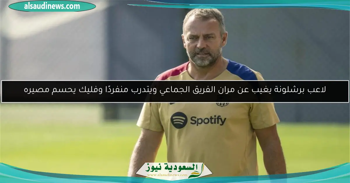 لاعب برشلونة يغيب عن مران الفريق الجماعي ويتدرب منفردًا وفليك يحسم مصيره