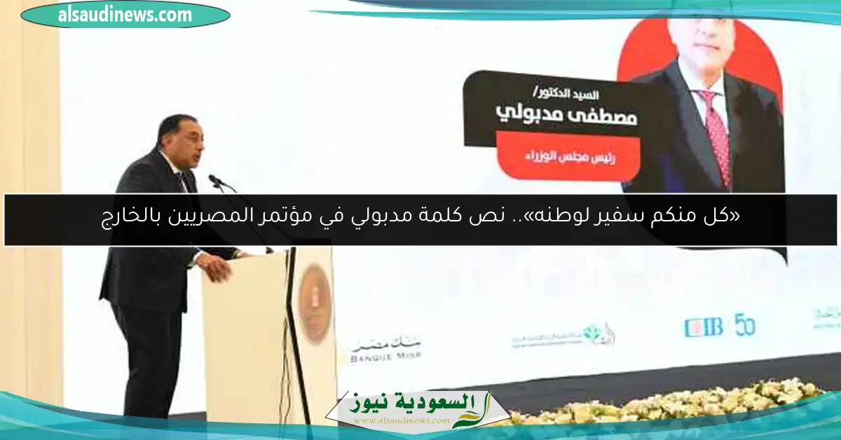 «كل منكم سفير لوطنه».. نص كلمة مدبولي في مؤتمر المصريين بالخارج