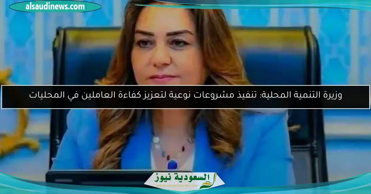 وزيرة التنمية المحلية: تنفيذ مشروعات نوعية لتعزيز كفاءة العاملين في المحليات