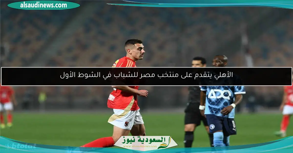 الأهلي يتقدم على منتخب مصر للشباب في الشوط الأول