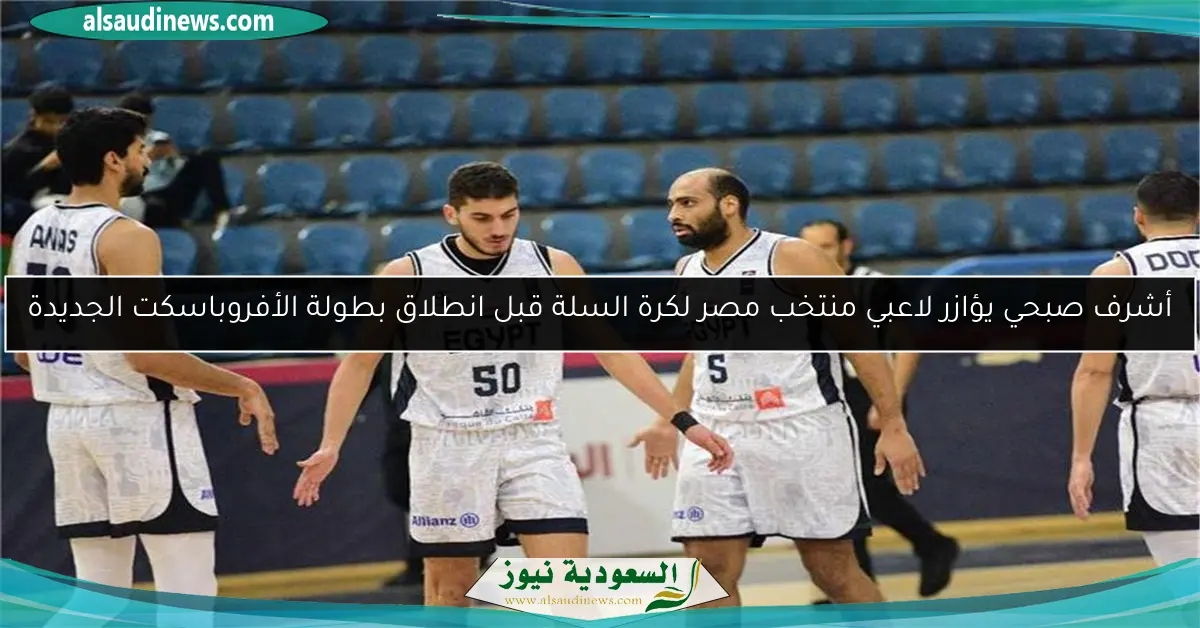أشرف صبحي يؤازر لاعبي منتخب مصر لكرة السلة قبل انطلاق بطولة الأفروباسكت الجديدة