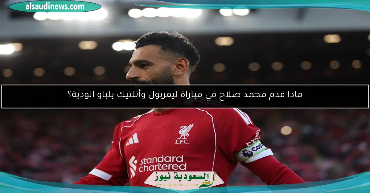 ماذا قدم محمد صلاح في مباراة ليفربول وأتلتيك بلباو الودية؟