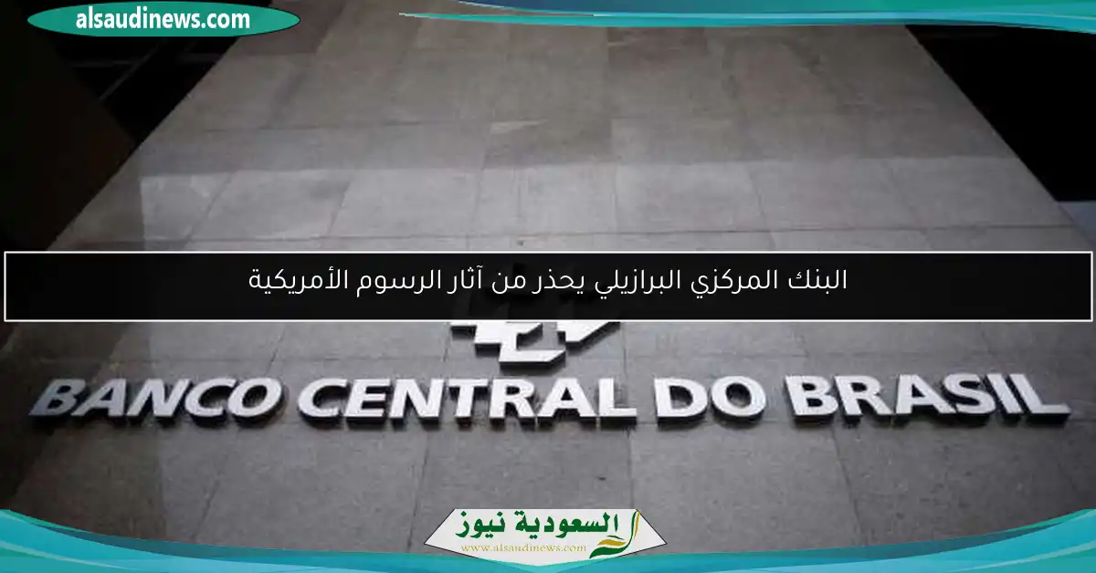 البنك المركزي البرازيلي يحذر من آثار الرسوم الأمريكية
