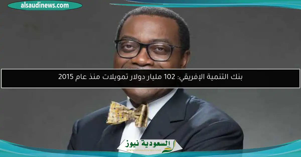 بنك التنمية الإفريقي: 102 مليار دولار تمويلات منذ عام 2015