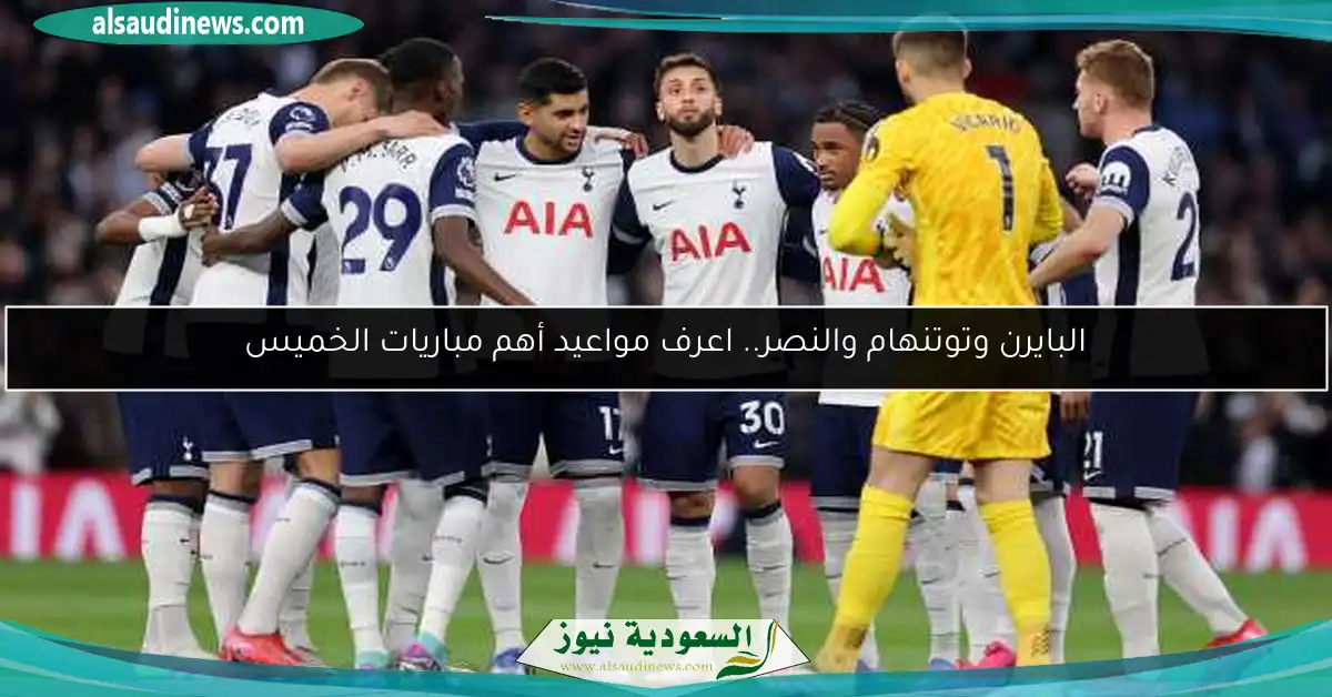 البايرن وتوتنهام والنصر.. اعرف مواعيد أهم مباريات الخميس