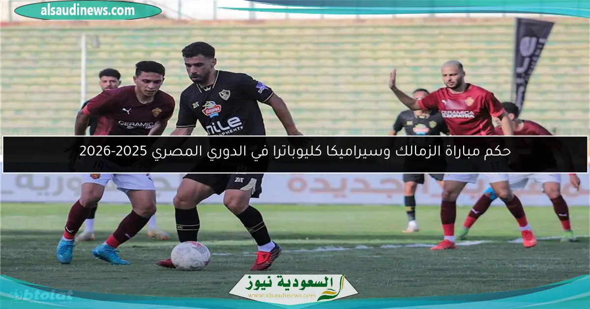 حكم مباراة الزمالك وسيراميكا كليوباترا في الدوري المصري 2025-2026