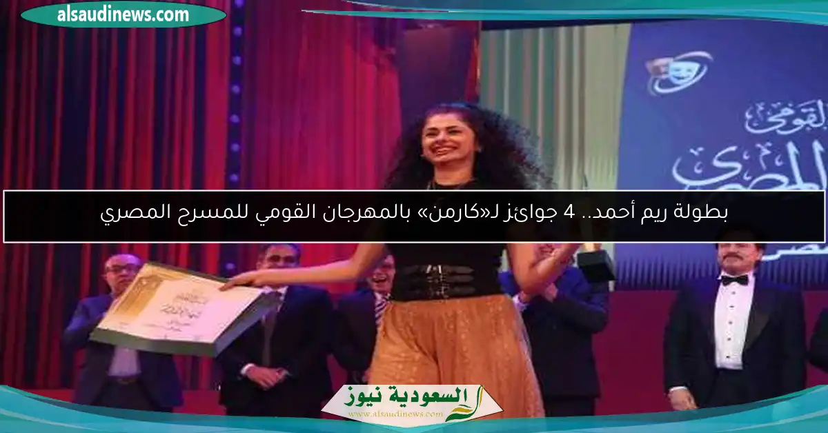 بطولة ريم أحمد.. 4 جوائز لـ«كارمن» بالمهرجان القومي للمسرح المصري
