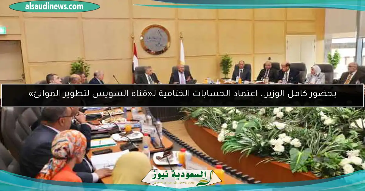 بحضور كامل الوزير.. اعتماد الحسابات الختامية لـ«قناة السويس لتطوير الموانئ»
