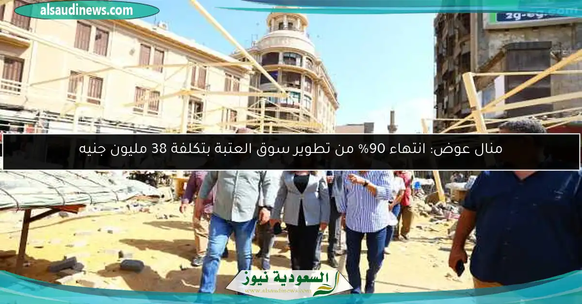 منال عوض: انتهاء 90% من تطوير سوق العتبة بتكلفة 38 مليون جنيه