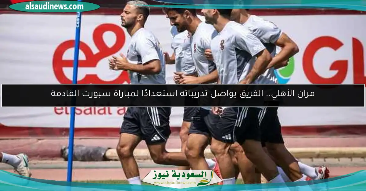 مران الأهلي.. الفريق يواصل تدريباته استعدادًا لمباراة سبورت القادمة