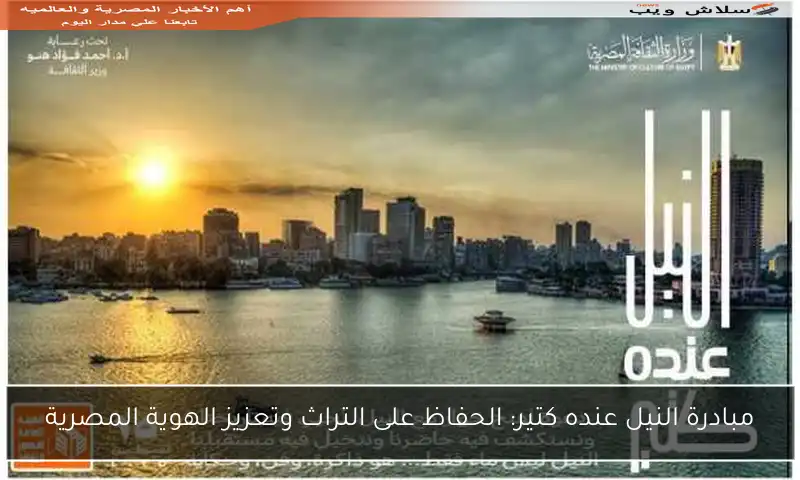 مبادرة النيل عنده كتير: الحفاظ على التراث وتعزيز الهوية المصرية