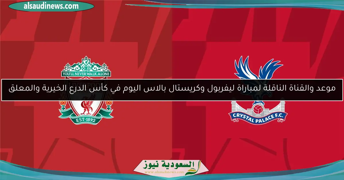 موعد والقناة الناقلة لمباراة ليفربول وكريستال بالاس اليوم في كأس الدرع الخيرية والمعلق