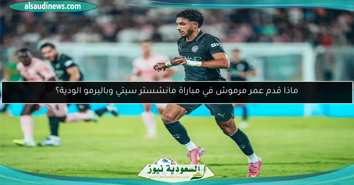 ماذا قدم عمر مرموش في مباراة مانشستر سيتي وباليرمو الودية؟