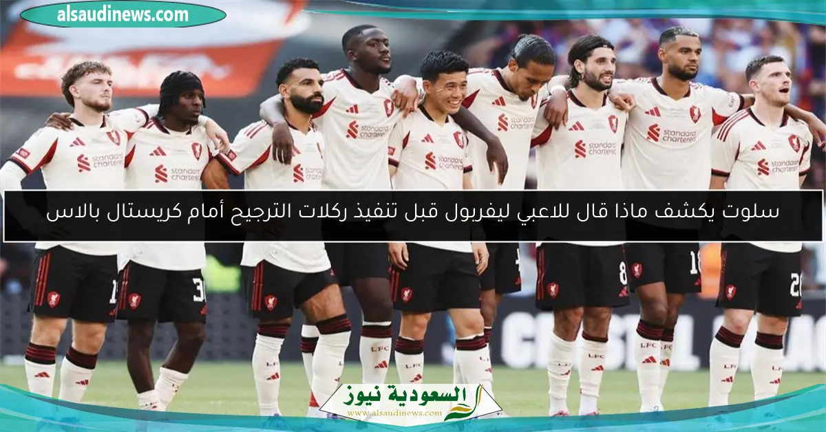 سلوت يكشف ماذا قال للاعبي ليفربول قبل تنفيذ ركلات الترجيح أمام كريستال بالاس