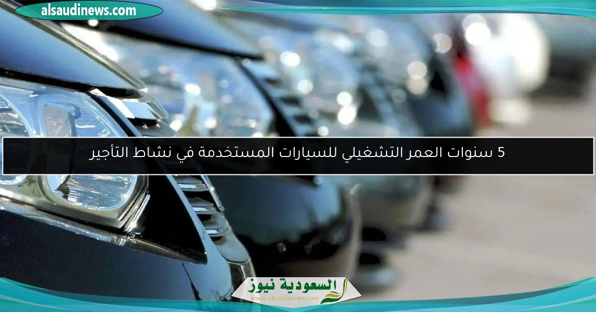 5 سنوات العمر التشغيلي للسيارات المستخدمة في نشاط التأجير