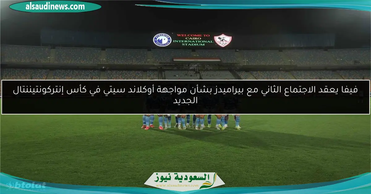 فيفا يعقد الاجتماع الثاني مع بيراميدز بشأن مواجهة أوكلاند سيتي في كأس إنتركونتيننتال الجديد