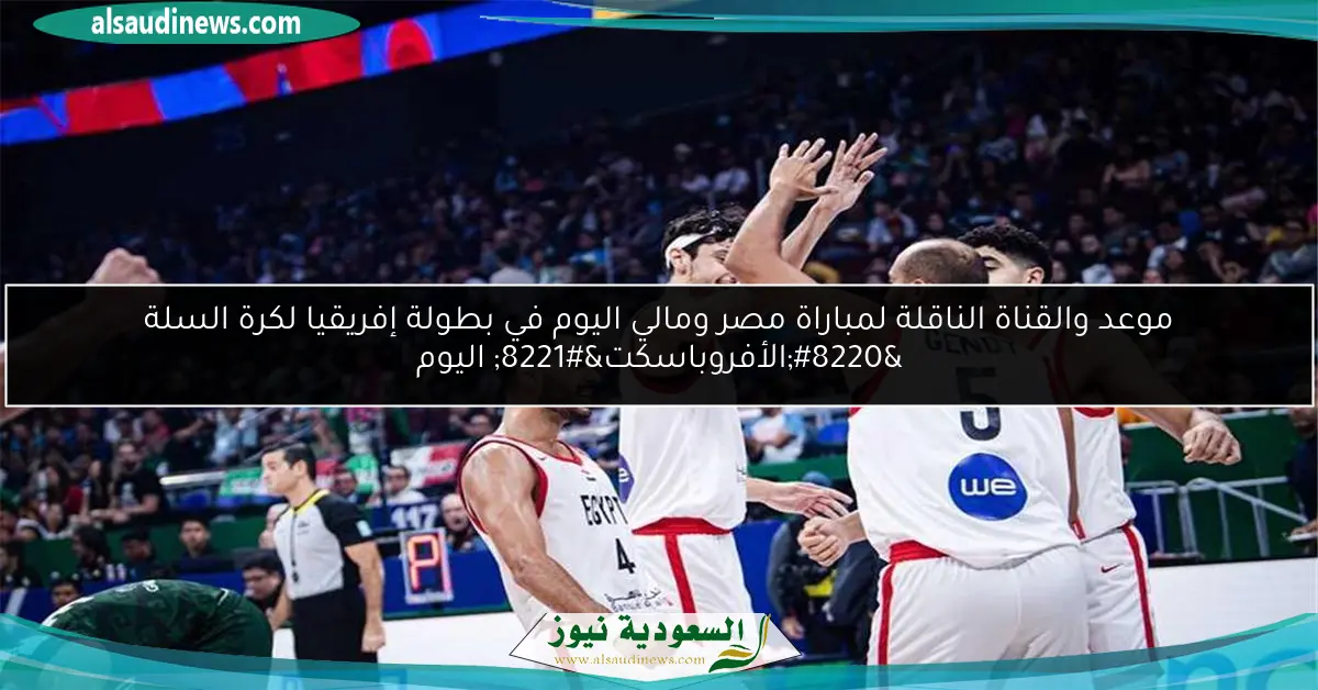 موعد والقناة الناقلة لمباراة مصر ومالي اليوم في بطولة إفريقيا لكرة السلة “الأفروباسكت” اليوم