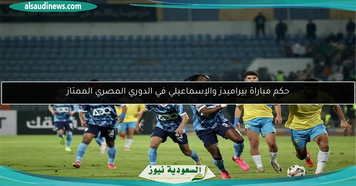 حكم مباراة بيراميدز والإسماعيلي في الدوري المصري الممتاز