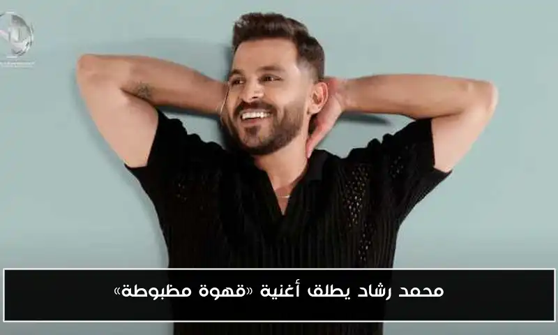محمد رشاد يطلق أغنية «قهوة مظبوطة»