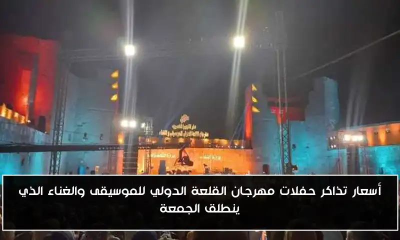 أسعار تذاكر حفلات مهرجان القلعة الدولي للموسيقى والغناء الذي ينطلق الجمعة